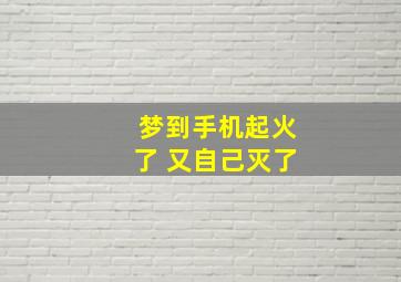 梦到手机起火了 又自己灭了